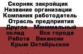 Скорняк-закройщик › Название организации ­ Компания-работодатель › Отрасль предприятия ­ Другое › Минимальный оклад ­ 1 - Все города Работа » Вакансии   . Крым,Октябрьское